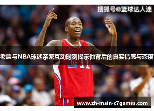 老詹与NBA球迷亲密互动时刻揭示他背后的真实情感与态度