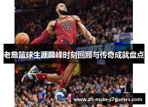 老詹篮球生涯巅峰时刻回顾与传奇成就盘点