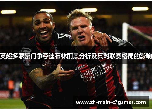 英超多家豪门争夺迪布林前景分析及其对联赛格局的影响