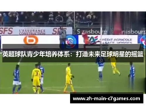 英超球队青少年培养体系：打造未来足球明星的摇篮