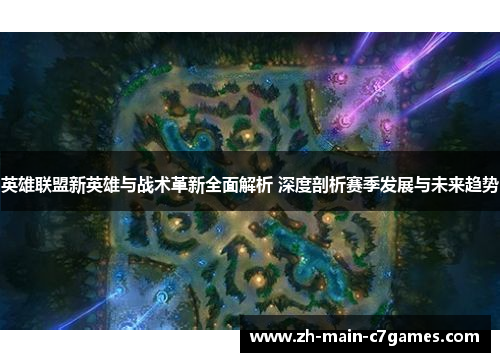 英雄联盟新英雄与战术革新全面解析 深度剖析赛季发展与未来趋势