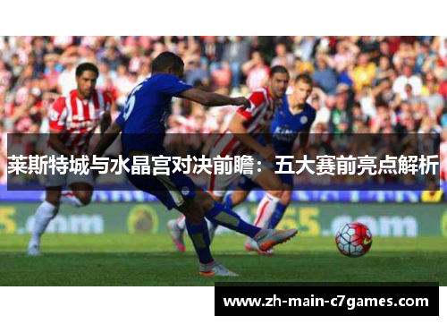 莱斯特城与水晶宫对决前瞻：五大赛前亮点解析