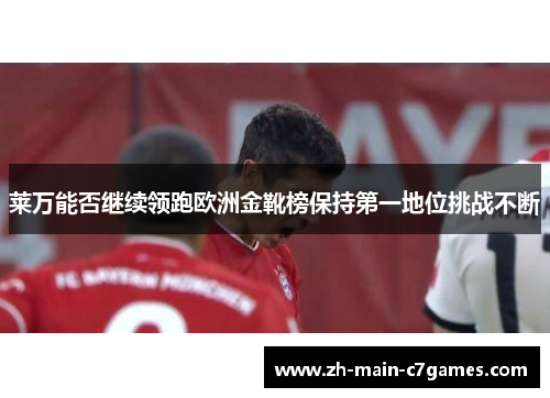 莱万能否继续领跑欧洲金靴榜保持第一地位挑战不断