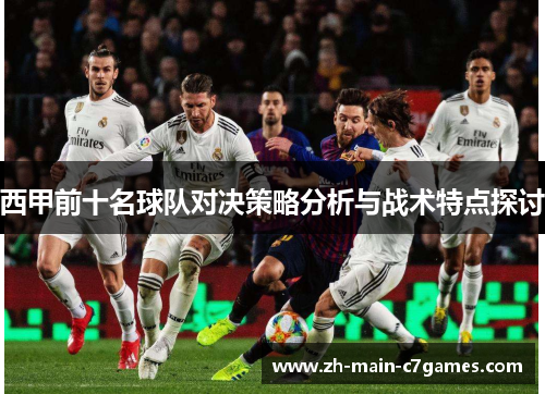 西甲前十名球队对决策略分析与战术特点探讨 西甲前十名球队对决策略分析与战术特点探讨