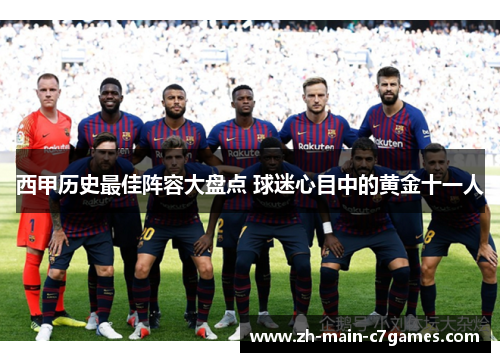 西甲历史最佳阵容大盘点 球迷心目中的黄金十一人 西甲历史最佳阵容大盘点 球迷心目中的黄金十一人