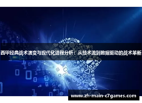 西甲经典战术演变与现代化进程分析：从技术流到数据驱动的战术革新