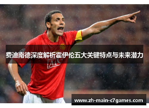 费迪南德深度解析霍伊伦五大关键特点与未来潜力