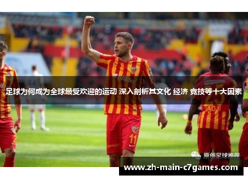 足球为何成为全球最受欢迎的运动 深入剖析其文化 经济 竞技等十大因素 足球为何成为全球最受欢迎的运动 深入剖析其文化 经济 竞技等十大因素