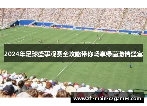 2024年足球盛事观赛全攻略带你畅享绿茵激情盛宴