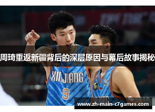 周琦重返新疆背后的深层原因与幕后故事揭秘 周琦重返新疆背后的深层原因与幕后故事揭秘