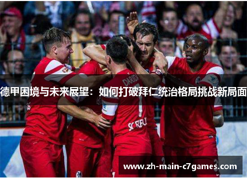 德甲困境与未来展望：如何打破拜仁统治格局挑战新局面