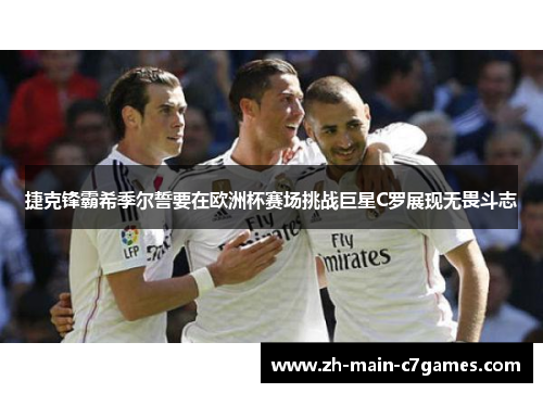 捷克锋霸希季尔誓要在欧洲杯赛场挑战巨星C罗展现无畏斗志 捷克锋霸希季尔誓要在欧洲杯赛场挑战巨星C罗展现无畏斗志