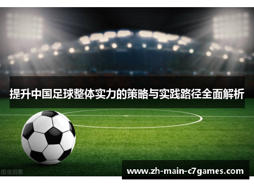 提升中国足球整体实力的策略与实践路径全面解析 提升中国足球整体实力的策略与实践路径全面解析