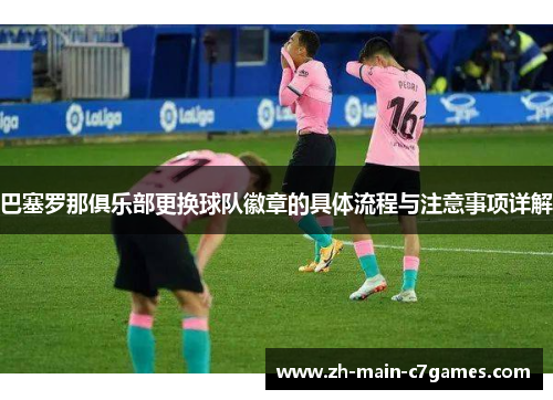 巴塞罗那俱乐部更换球队徽章的具体流程与注意事项详解