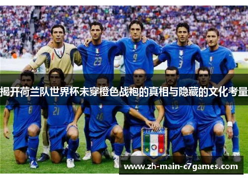 揭开荷兰队世界杯未穿橙色战袍的真相与隐藏的文化考量