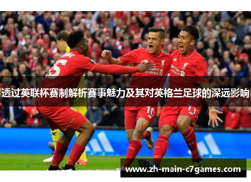透过英联杯赛制解析赛事魅力及其对英格兰足球的深远影响 透过英联杯赛制解析赛事魅力及其对英格兰足球的深远影响