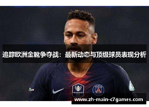 追踪欧洲金靴争夺战：最新动态与顶级球员表现分析