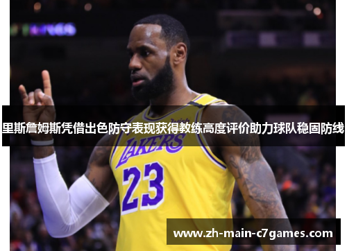 里斯詹姆斯凭借出色防守表现获得教练高度评价助力球队稳固防线 里斯詹姆斯凭借出色防守表现获得教练高度评价助力球队稳固防线
