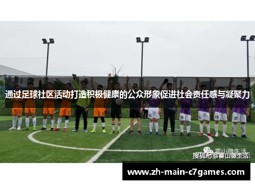 通过足球社区活动打造积极健康的公众形象促进社会责任感与凝聚力
