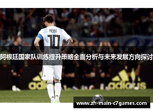 阿根廷国家队训练提升策略全面分析与未来发展方向探讨