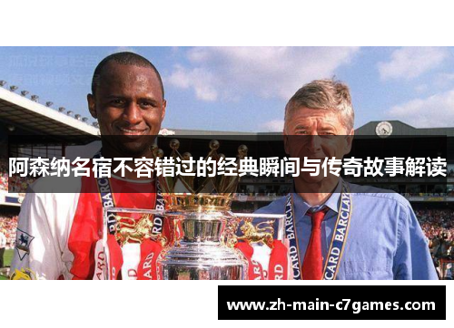 阿森纳名宿不容错过的经典瞬间与传奇故事解读
