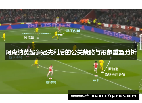 阿森纳英超争冠失利后的公关策略与形象重塑分析 阿森纳英超争冠失利后的公关策略与形象重塑分析