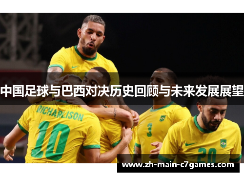 中国足球与巴西对决历史回顾与未来发展展望