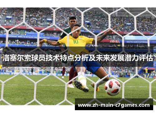洛塞尔索球员技术特点分析及未来发展潜力评估 洛塞尔索球员技术特点分析及未来发展潜力评估