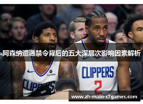 阿森纳遭遇禁令背后的五大深层次影响因素解析 阿森纳遭遇禁令背后的五大深层次影响因素解析
