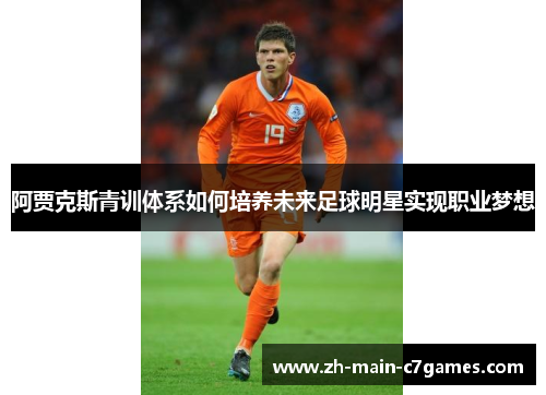 阿贾克斯青训体系如何培养未来足球明星实现职业梦想 阿贾克斯青训体系如何培养未来足球明星实现职业梦想