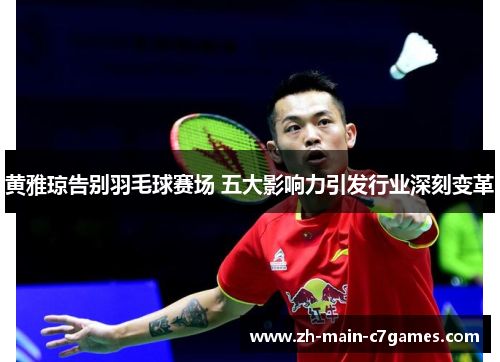 黄雅琼告别羽毛球赛场 五大影响力引发行业深刻变革