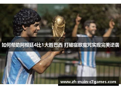 如何帮助阿根廷4比1大胜巴西 打破宿敌魔咒实现完美逆袭