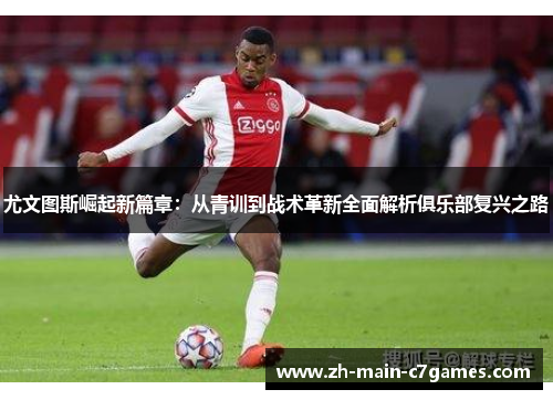 尤文图斯崛起新篇章：从青训到战术革新全面解析俱乐部复兴之路