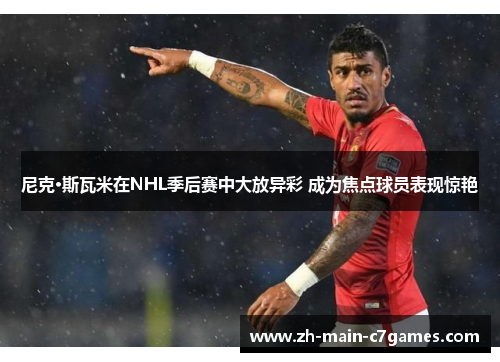 尼克·斯瓦米在NHL季后赛中大放异彩 成为焦点球员表现惊艳