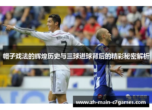 帽子戏法的辉煌历史与三球进球背后的精彩秘密解析