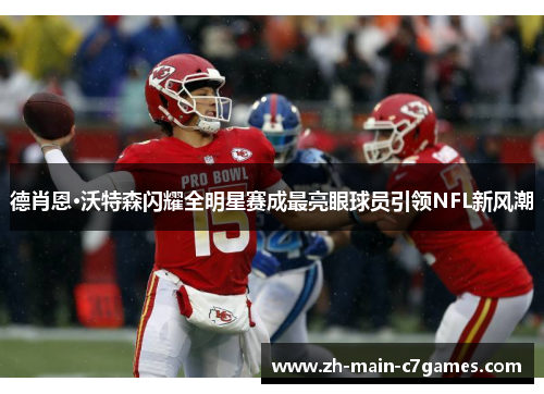 德肖恩·沃特森闪耀全明星赛成最亮眼球员引领NFL新风潮
