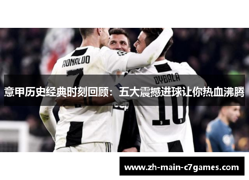 意甲历史经典时刻回顾：五大震撼进球让你热血沸腾