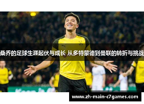 桑乔的足球生涯起伏与成长 从多特蒙德到曼联的转折与挑战