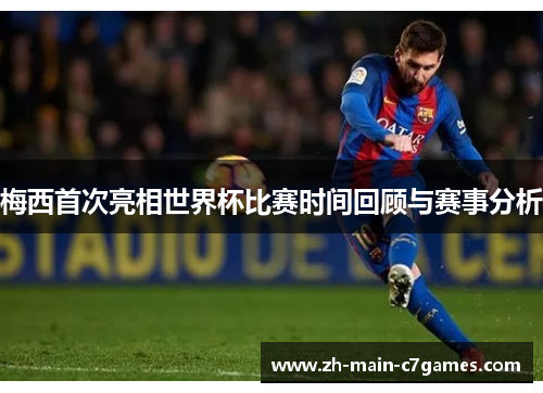 梅西首次亮相世界杯比赛时间回顾与赛事分析 梅西首次亮相世界杯比赛时间回顾与赛事分析