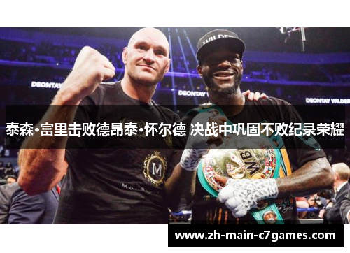 泰森·富里击败德昂泰·怀尔德 决战中巩固不败纪录荣耀