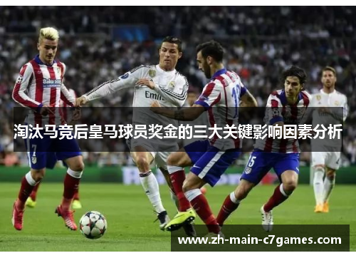 淘汰马竞后皇马球员奖金的三大关键影响因素分析 淘汰马竞后皇马球员奖金的三大关键影响因素分析