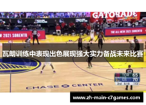 瓦朗训练中表现出色展现强大实力备战未来比赛 瓦朗训练中表现出色展现强大实力备战未来比赛