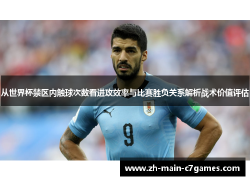 从世界杯禁区内触球次数看进攻效率与比赛胜负关系解析战术价值评估