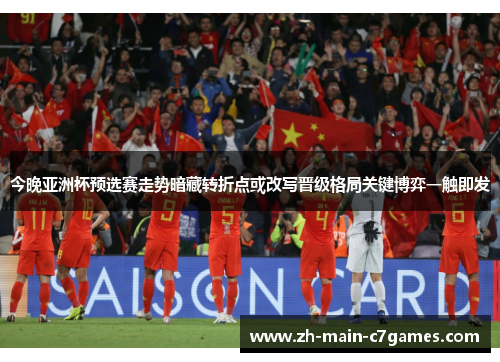 今晚亚洲杯预选赛走势暗藏转折点或改写晋级格局关键博弈一触即发 今晚亚洲杯预选赛走势暗藏转折点或改写晋级格局关键博弈一触即发