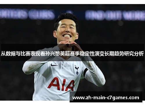 从数据与比赛表现看孙兴慜英超赛季稳定性演变长期趋势研究分析 从数据与比赛表现看孙兴慜英超赛季稳定性演变长期趋势研究分析