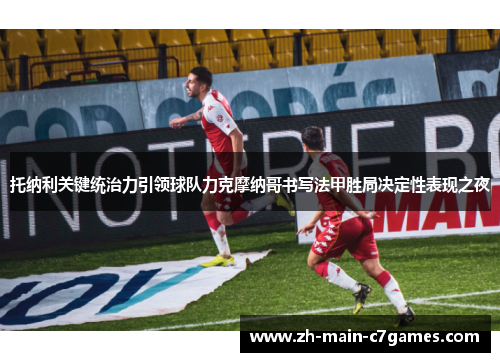 托纳利关键统治力引领球队力克摩纳哥书写法甲胜局决定性表现之夜 托纳利关键统治力引领球队力克摩纳哥书写法甲胜局决定性表现之夜