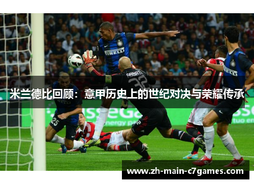 米兰德比回顾:意甲历史上的世纪对决与荣耀传承 米兰德比回顾:意甲历史上的世纪对决与荣耀传承