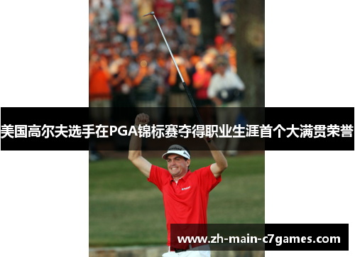 美国高尔夫选手在PGA锦标赛夺得职业生涯首个大满贯荣誉 美国高尔夫选手在PGA锦标赛夺得职业生涯首个大满贯荣誉