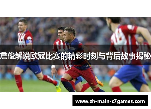 詹俊解说欧冠比赛的精彩时刻与背后故事揭秘 詹俊解说欧冠比赛的精彩时刻与背后故事揭秘