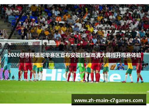 2026世界杯温哥华赛区宣布安装巨型高清大屏提升观赛体验